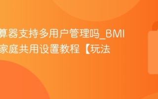 BMI计算器支持多用户管理吗_BMI计算器家庭共用设置教程【玩法】