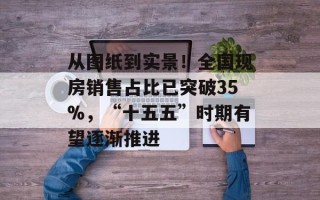 从图纸到实景！全国现房销售占比已突破35%，“十五五”时期有望逐渐推进