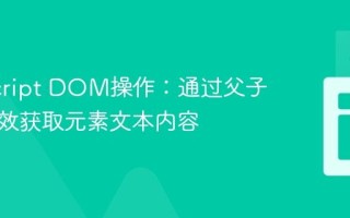 JavaScript DOM操作：通过父子关系高效获取元素文本内容