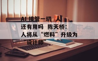 AI 接管一切  人还有用吗  陈天桥：人将从“燃料”升级为“设计师”