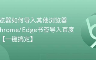 百度浏览器如何导入其他浏览器书签 Chrome/Edge书签导入百度浏览器【一键搞定】