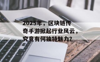 2025年，区块链传奇手游掀起行业风云，究竟有何独特魅力？