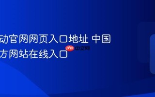 中国移动官网网页入口地址 中国移动官方网站在线入口