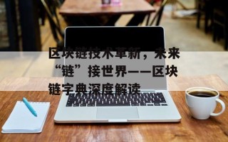 区块链技术革新，未来“链”接世界——区块链字典深度解读