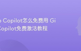 Github Copilot怎么免费用 Github Copilot免费激活教程