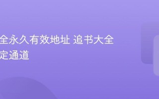 追书大全永久有效地址 追书大全官方指定通道