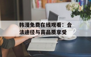 韩漫免费在线观看：合法途径与高品质享受