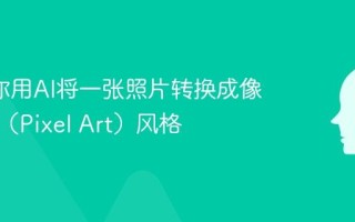 3步教你用AI将一张照片转换成像素艺术（Pixel Art）风格