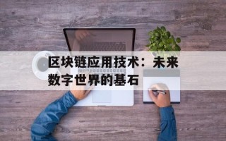 区块链应用技术：未来数字世界的基石