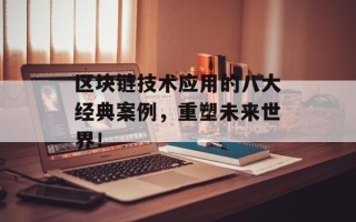 区块链技术应用的八大经典案例，重塑未来世界！