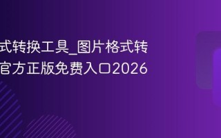 图片格式转换工具_图片格式转换工具官方正版免费入口2026最新