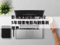 影视漫游指南：2025年探索电影与剧集新视界