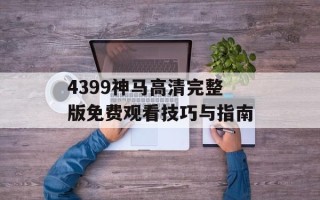 4399神马高清完整版免费观看技巧与指南