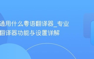 商务沟通用什么粤语翻译器_专业级粤语翻译器功能与设置详解