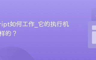 javascript如何工作_它的执行机制是怎样的？