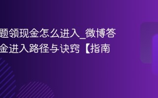 微博答题领现金怎么进入_微博答题领现金进入路径与诀窍【指南】