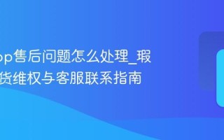 千岛App售后问题怎么处理_瑕疵品退货维权与客服联系指南