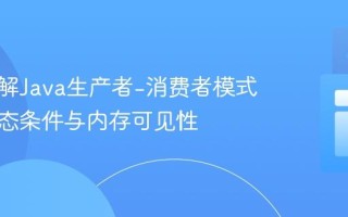 深入理解Java生产者-消费者模式中的竞态条件与内存可见性