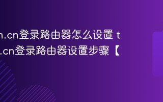 tplogin.cn登录路由器怎么设置 tplogin.cn登录路由器设置步骤【教程】