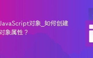 什么是JavaScript对象_如何创建和操作对象属性？