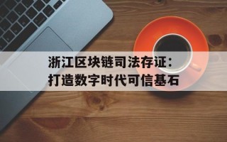 浙江区块链司法存证：打造数字时代可信基石