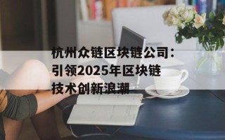 杭州众链区块链公司：引领2025年区块链技术创新浪潮