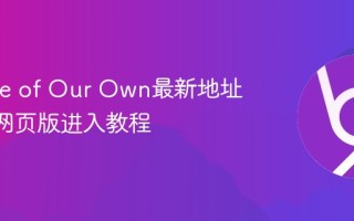 Archive of Our Own最新地址_AO3网页版进入教程