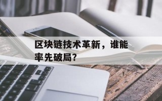 区块链技术革新，谁能率先破局？