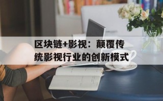 区块链+影视：颠覆传统影视行业的创新模式