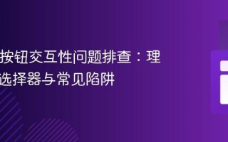 HTML按钮交互性问题排查：理解CSS选择器与常见陷阱