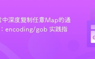 Go语言中深度复制任意Map的通用方法：encoding/gob 实践指南