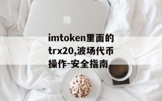 imtoken里面的trx20,波场代币操作-安全指南