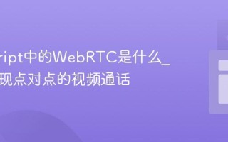 javascript中的WebRTC是什么_如何实现点对点的视频通话
