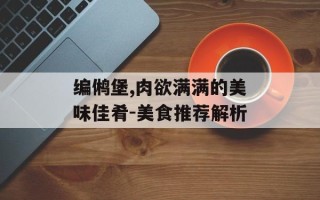 编鸺堡,肉欲满满的美味佳肴-美食推荐解析
