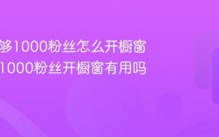 抖音不够1000粉丝怎么开橱窗？不够1000粉丝开橱窗有用吗？