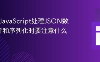 如何用JavaScript处理JSON数据_解析和序列化时要注意什么？