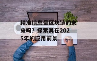 精准信息是区块链的未来吗？探索其在2025年的应用前景