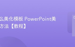 PPT怎么美化模板 PowerPoint美化设计方法【教程】
