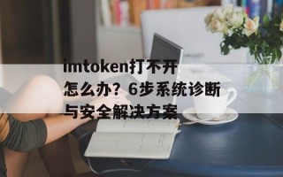 imtoken打不开怎么办？6步系统诊断与安全解决方案