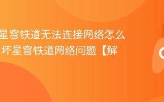 云崩坏星穹铁道无法连接网络怎么办 云崩坏星穹铁道网络问题【解决】