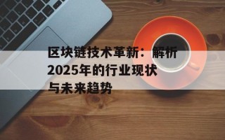区块链技术革新：解析2025年的行业现状与未来趋势