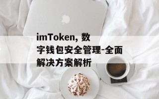 imToken, 数字钱包安全管理-全面解决方案解析