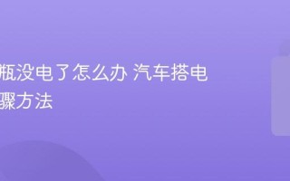 汽车电瓶没电了怎么办 汽车搭电正确步骤方法