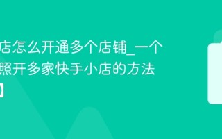 快手小店怎么开通多个店铺_一个营业执照开多家快手小店的方法【详解】