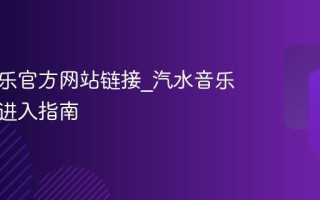 汽水音乐官方网站链接_汽水音乐网页版进入指南