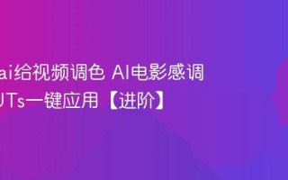 怎么用ai给视频调色 AI电影感调色与LUTs一键应用【进阶】