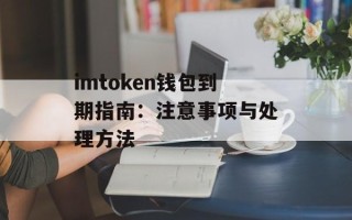 imtoken钱包到期指南：注意事项与处理方法
