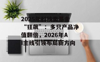 2025年科技类基金“狂飙”：多只产品净值翻倍，2026年AI主线引领布局新方向