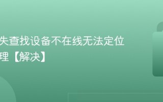 手机丢失查找设备不在线无法定位怎么处理【解决】