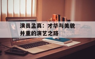 演员孟真：才华与美貌并重的演艺之路
